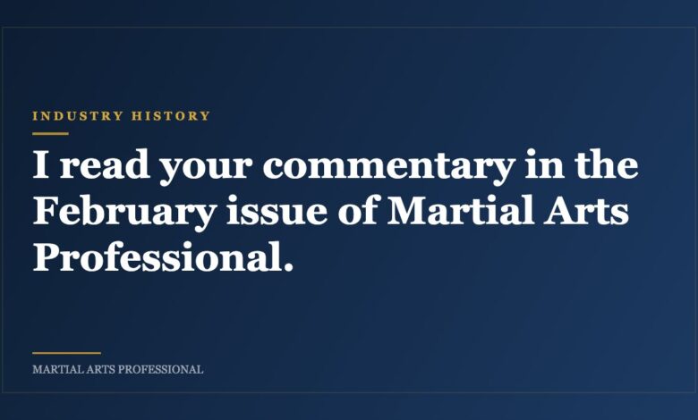 I read your commentary in the February issue of Martial Arts Professional.