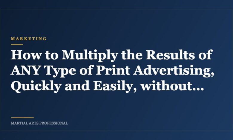 How to Multiply the Results of ANY Type of Print Advertising, Quickly and Easily, without Spending Another Dime!
