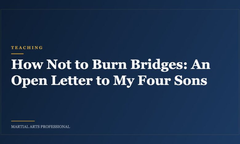 How Not to Burn Bridges: An Open Letter to My Four Sons