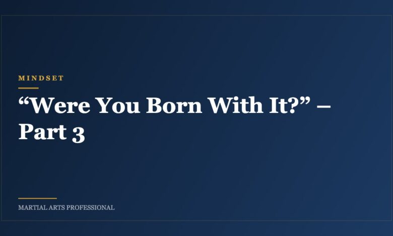 “Were You Born With It?” – Part 3